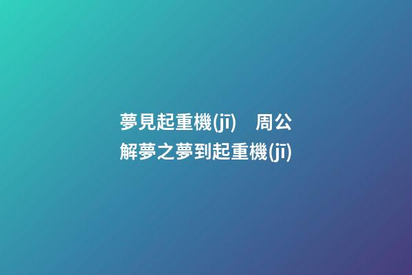 夢見起重機(jī)　周公解夢之夢到起重機(jī)